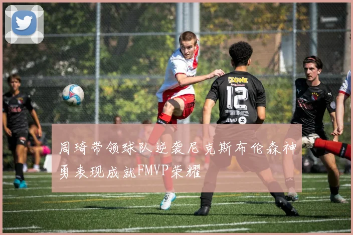 周琦带领球队逆袭尼克斯布伦森神勇表现成就FMVP荣耀