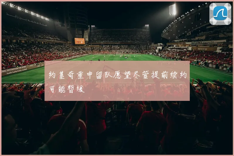 约基奇重申留队愿望尽管提前续约可能暂缓