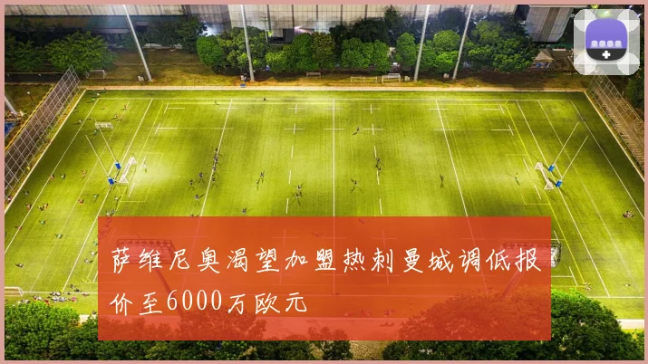 萨维尼奥渴望加盟热刺曼城调低报价至6000万欧元