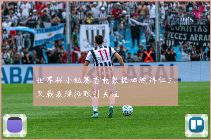 世界杯小组赛首轮数据回顾拜仁三叉戟表现抢眼引关注
