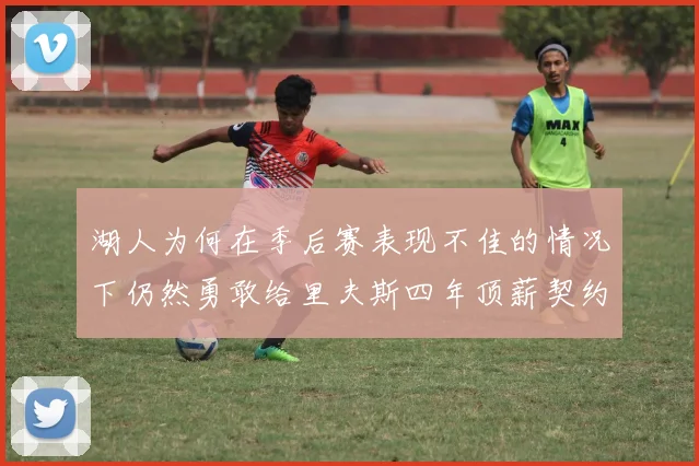 湖人为何在季后赛表现不佳的情况下仍然勇敢给里夫斯四年顶薪契约